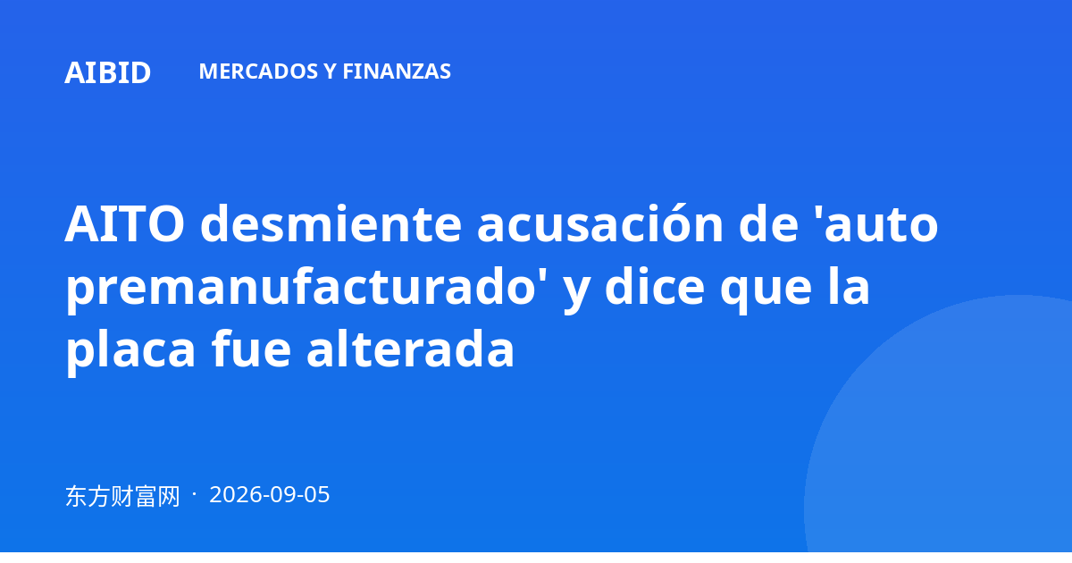 AITO desmiente acusación de 'auto premanufacturado' y dice que la placa fue alterada