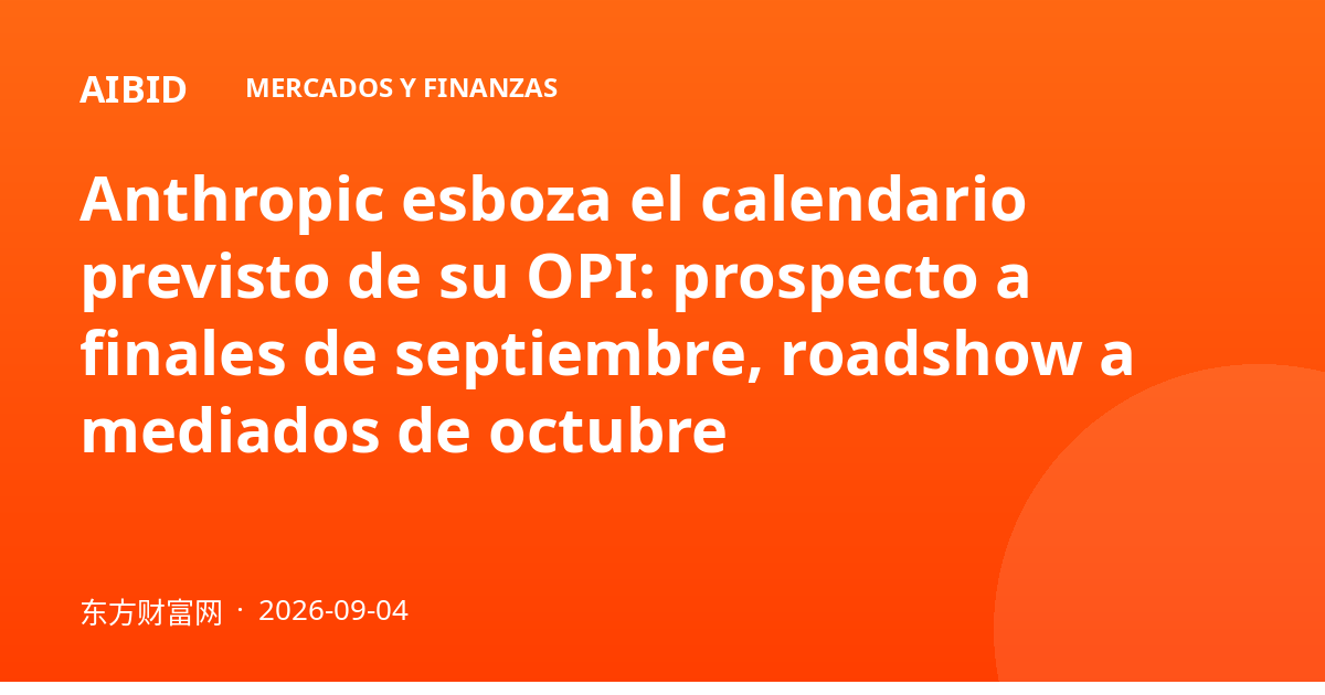 Anthropic esboza el calendario previsto de su OPI: prospecto a finales de septiembre, roadshow a mediados de octubre