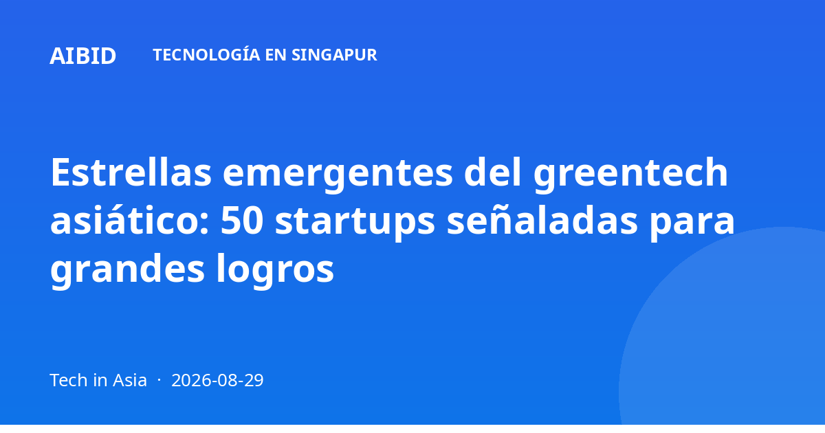 Estrellas emergentes del greentech asiático: 50 startups señaladas para grandes logros