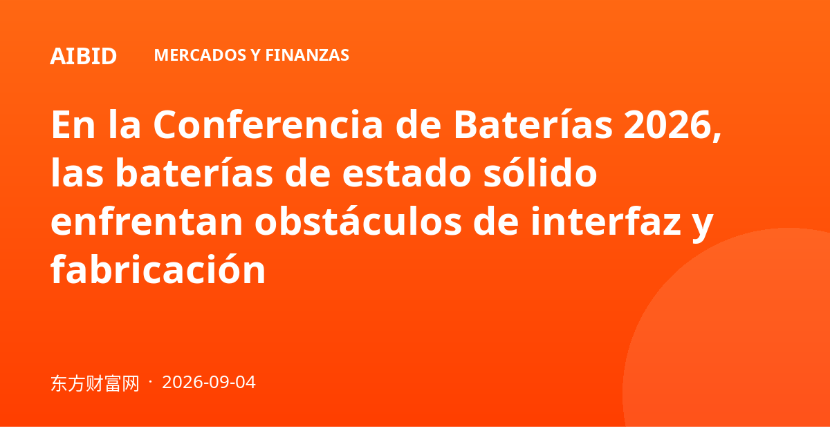En la Conferencia de Baterías 2026, las baterías de estado sólido enfrentan obstáculos de interfaz y fabricación