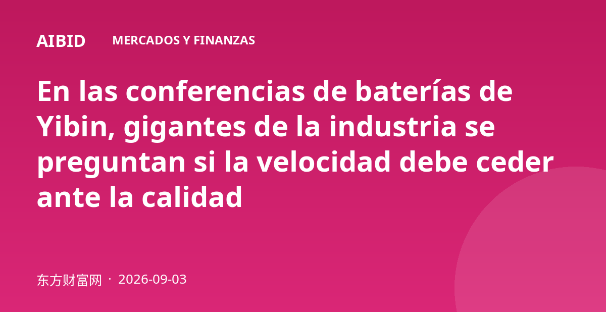En las conferencias de baterías de Yibin, gigantes de la industria se preguntan si la velocidad debe ceder ante la calidad
