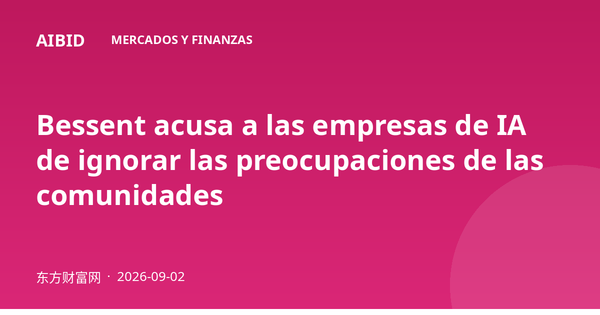 Bessent acusa a las empresas de IA de ignorar las preocupaciones de las comunidades