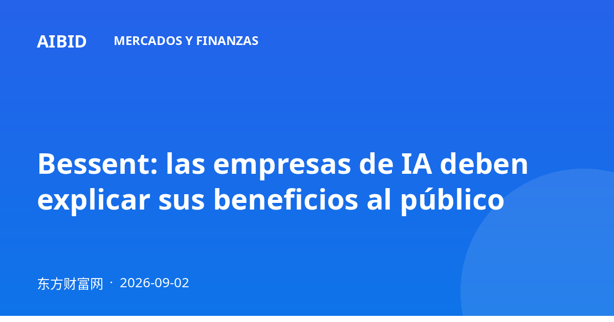Bessent: las empresas de IA deben explicar sus beneficios al público