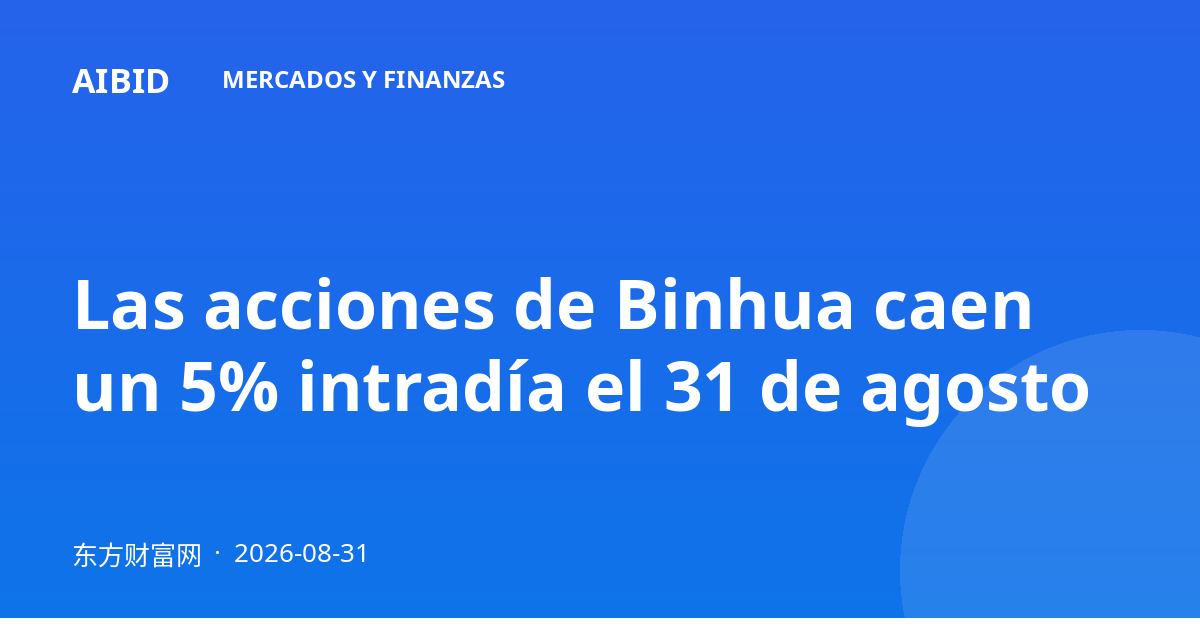 Las acciones de Binhua caen un 5% intradía el 31 de agosto