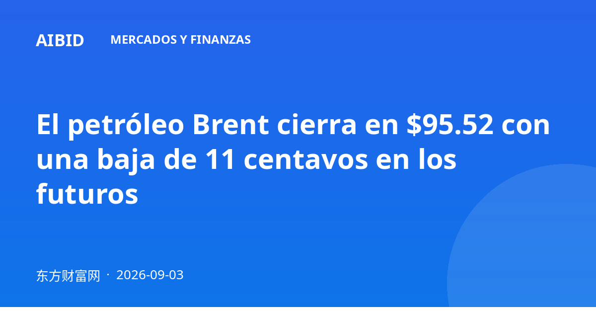 El petróleo Brent cierra en $95.52 con una baja de 11 centavos en los futuros