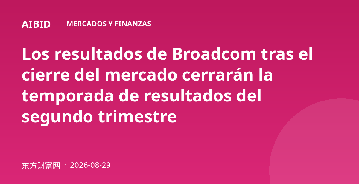 Los resultados de Broadcom tras el cierre del mercado cerrarán la temporada de resultados del segundo trimestre