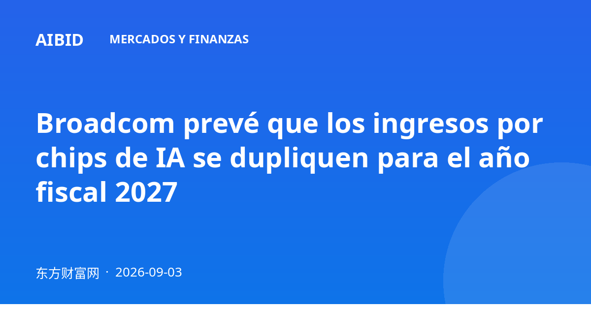 Broadcom prevé que los ingresos por chips de IA se dupliquen para el año fiscal 2027