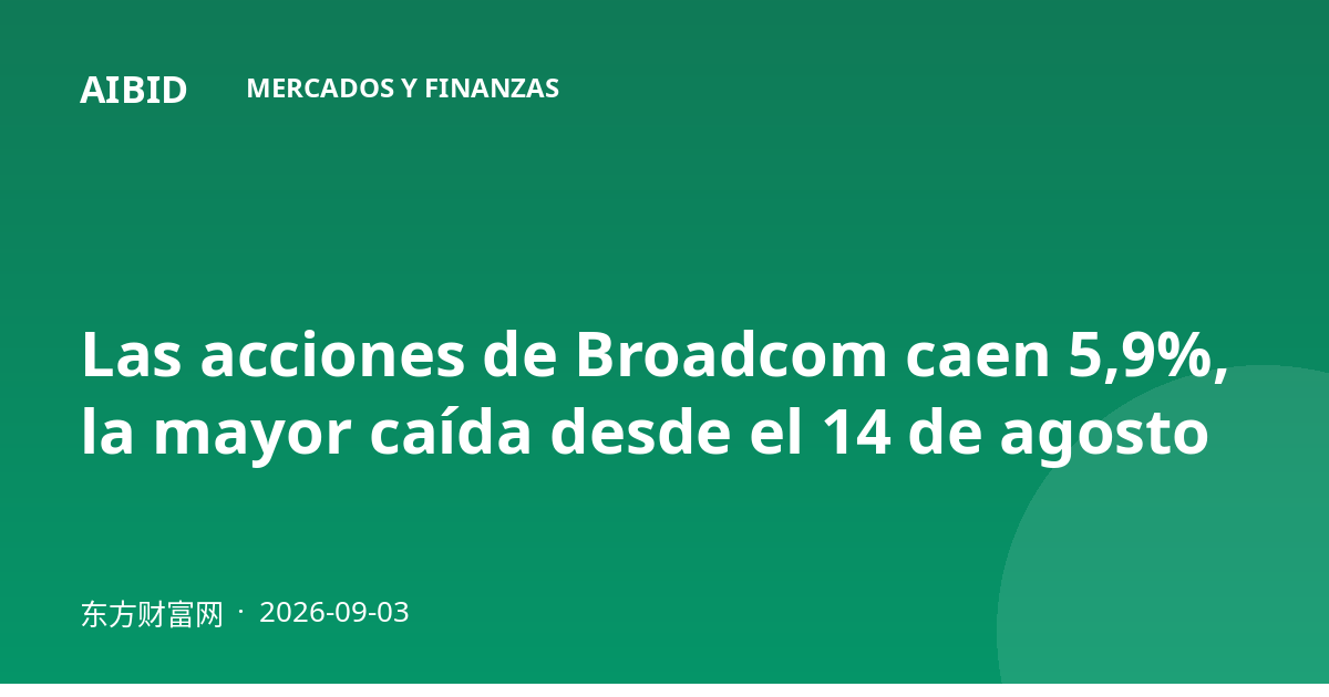 Las acciones de Broadcom caen 5,9%, la mayor caída desde el 14 de agosto