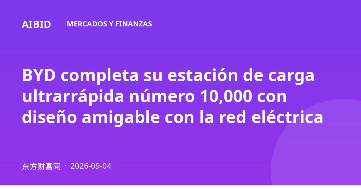 BYD completa su estación de carga ultrarrápida número 10,000 con diseño amigable con la red eléctrica