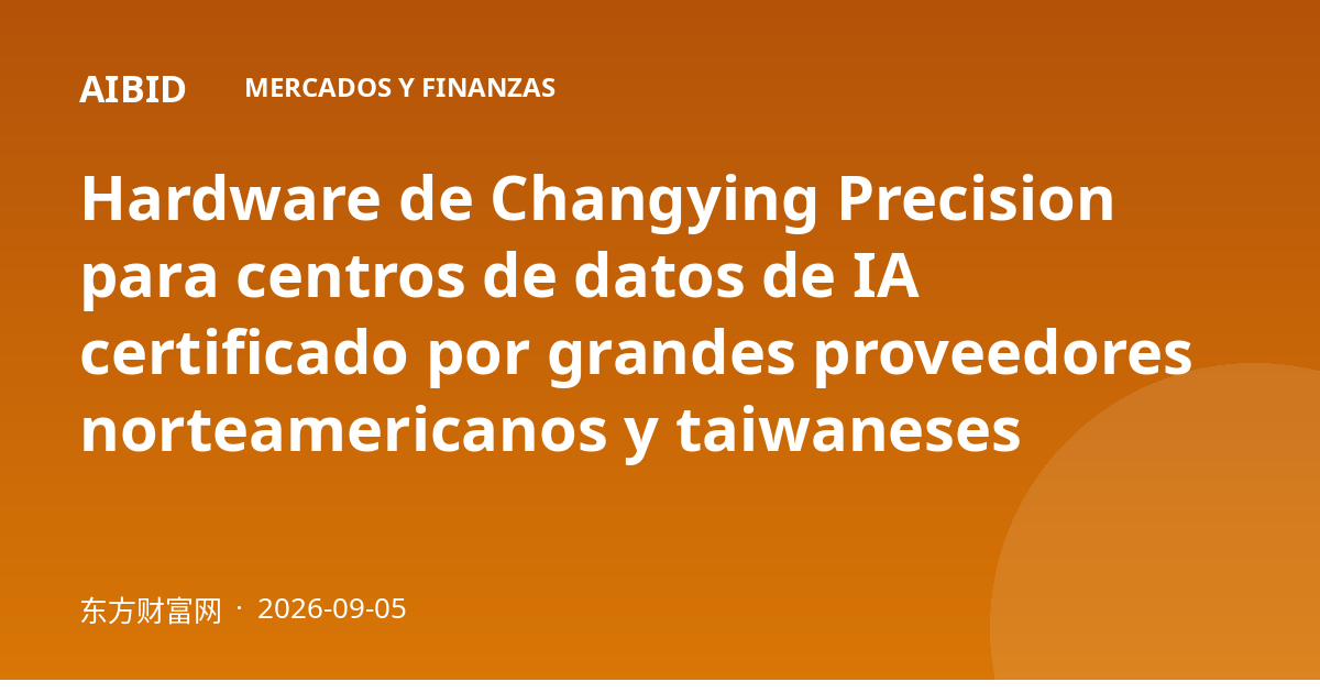 Hardware de Changying Precision para centros de datos de IA certificado por grandes proveedores norteamericanos y taiwaneses