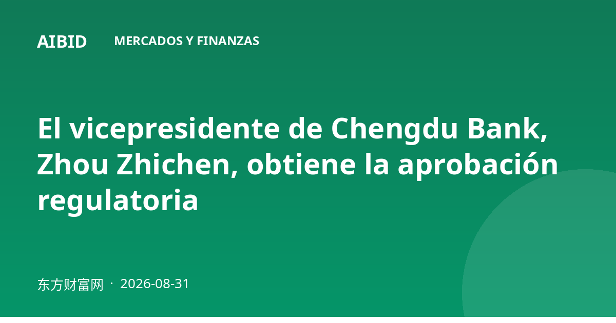 El vicepresidente de Chengdu Bank, Zhou Zhichen, obtiene la aprobación regulatoria