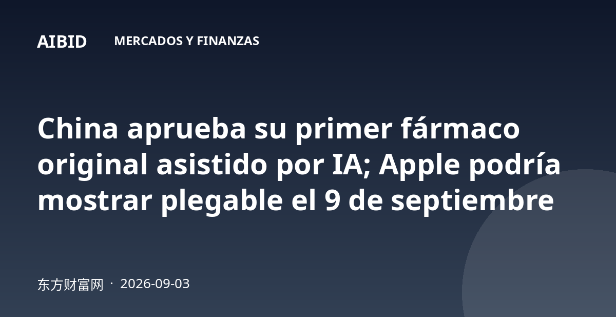 China aprueba su primer fármaco original asistido por IA; Apple podría mostrar plegable el 9 de septiembre