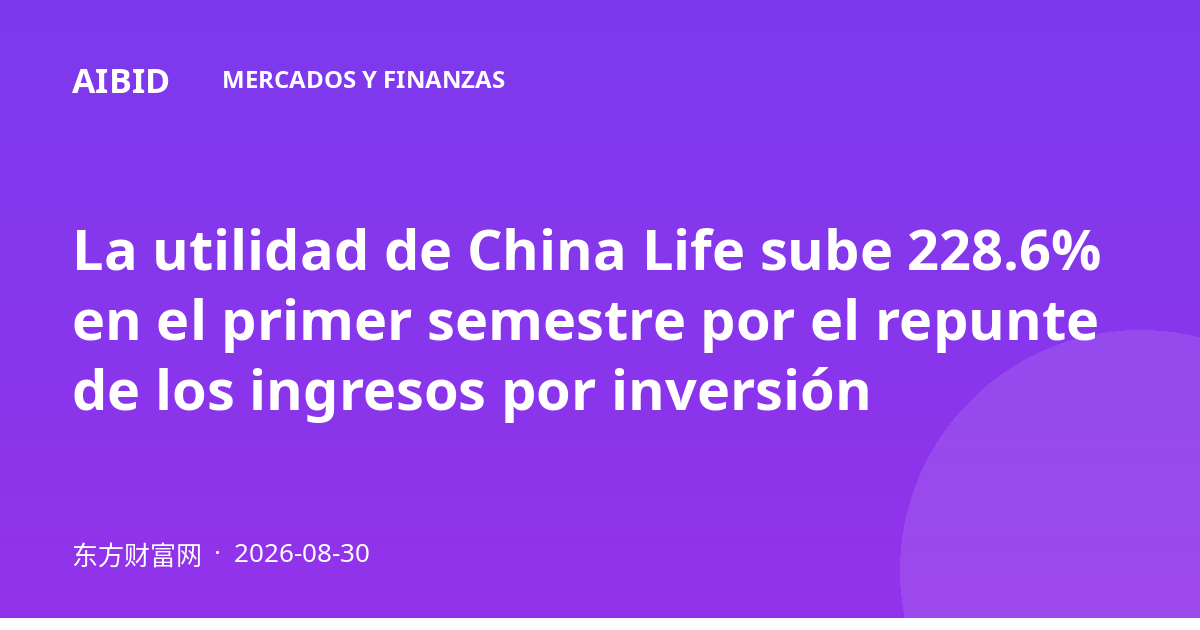 La utilidad de China Life sube 228.6% en el primer semestre por el repunte de los ingresos por inversión