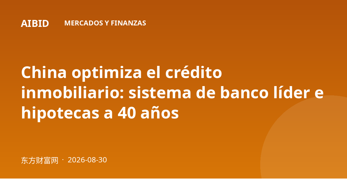 China optimiza el crédito inmobiliario: sistema de banco líder e hipotecas a 40 años