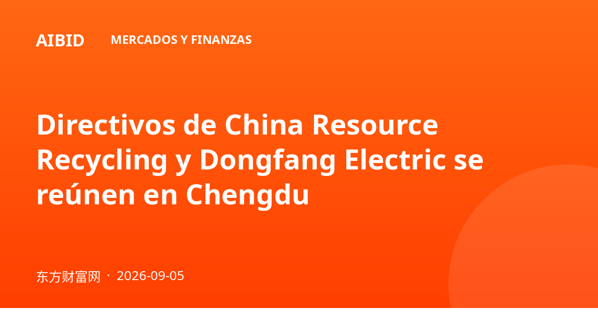 Directivos de China Resource Recycling y Dongfang Electric se reúnen en Chengdu