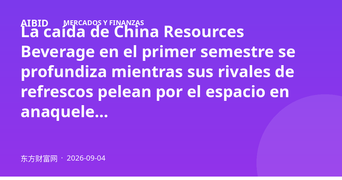 La caída de China Resources Beverage en el primer semestre se profundiza mientras sus rivales de refrescos pelean por el espacio en anaqueles