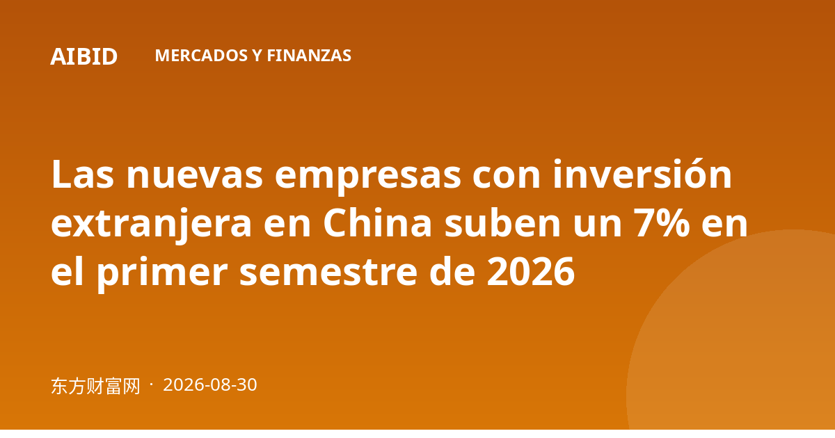 Las nuevas empresas con inversión extranjera en China suben un 7% en el primer semestre de 2026