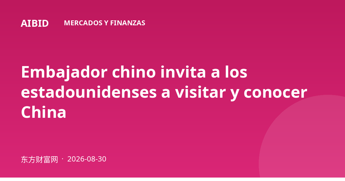 Embajador chino invita a los estadounidenses a visitar y conocer China