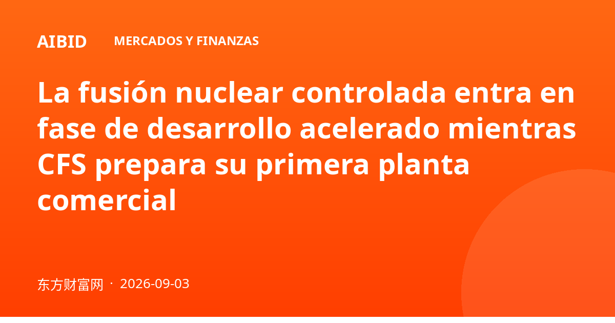 La fusión nuclear controlada entra en fase de desarrollo acelerado mientras CFS prepara su primera planta comercial