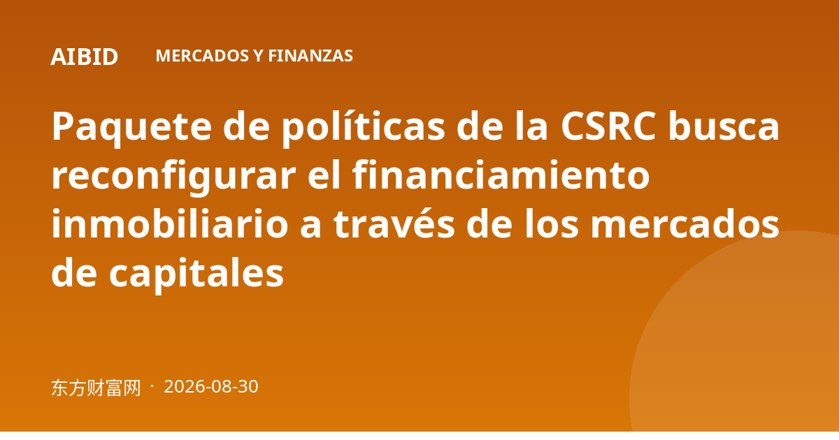 Paquete de políticas de la CSRC busca reconfigurar el financiamiento inmobiliario a través de los mercados de capitales