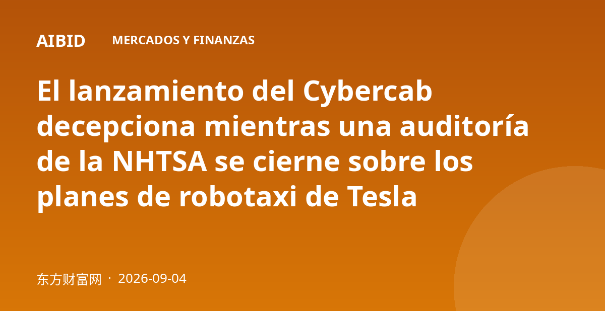 El lanzamiento del Cybercab decepciona mientras una auditoría de la NHTSA se cierne sobre los planes de robotaxi de Tesla