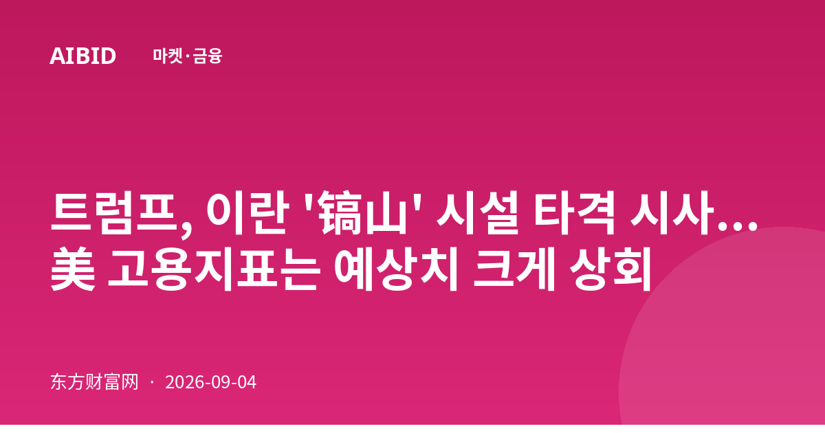 트럼프, 이란 '镐山' 시설 타격 시사...美 고용지표는 예상치 크게 상회