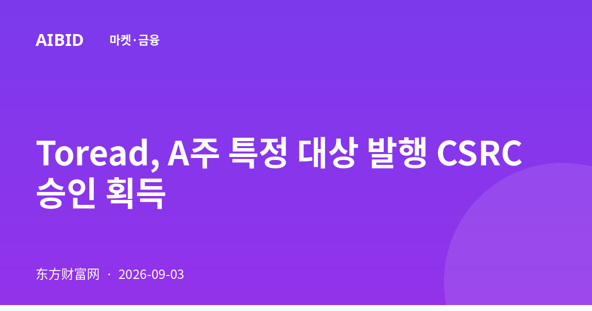 Toread, A주 특정 대상 발행 CSRC 승인 획득