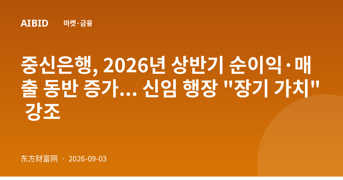 중신은행, 2026년 상반기 순이익·매출 동반 증가... 신임 행장 "장기 가치" 강조