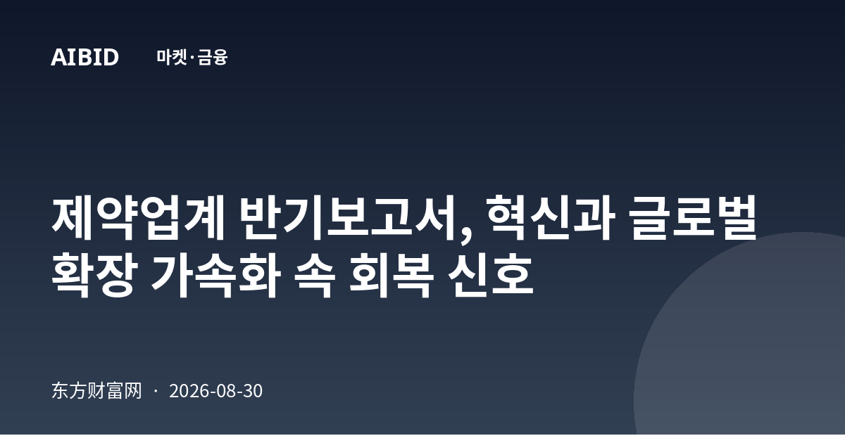 제약업계 반기보고서, 혁신과 글로벌 확장 가속화 속 회복 신호