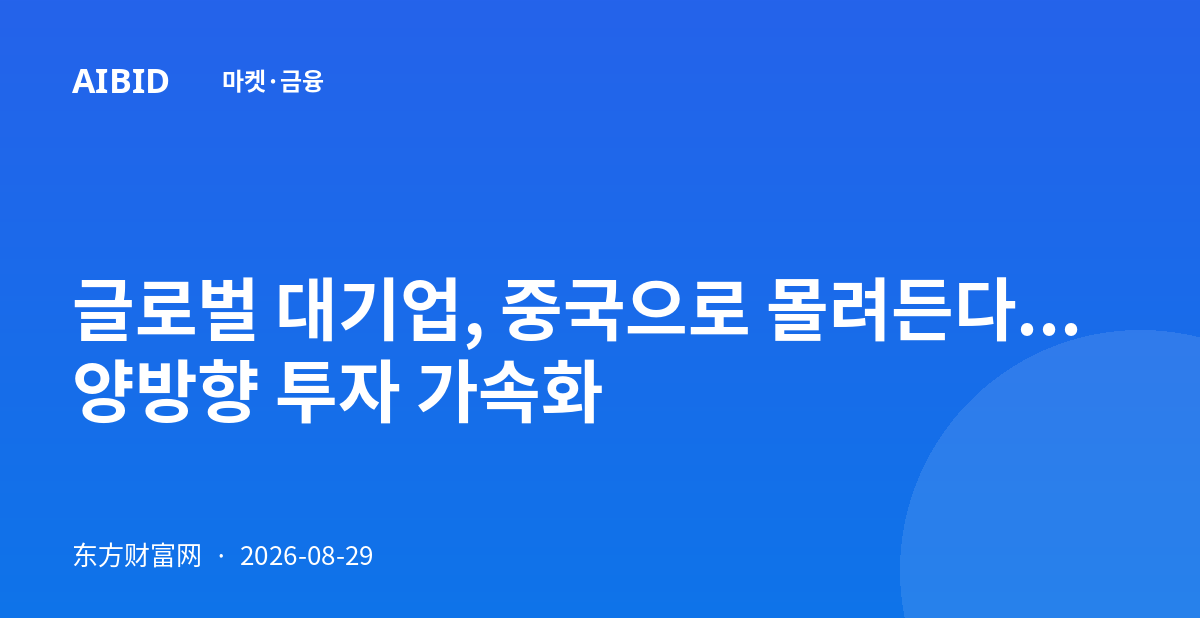 글로벌 대기업, 중국으로 몰려든다... 양방향 투자 가속화