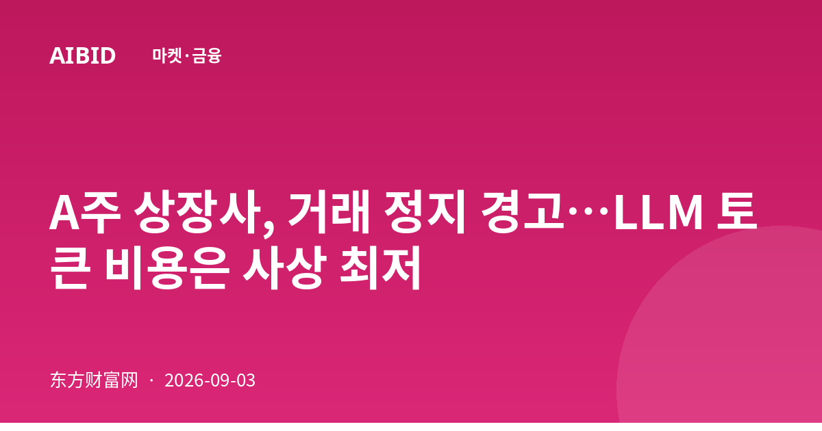 A주 상장사, 거래 정지 경고…LLM 토큰 비용은 사상 최저