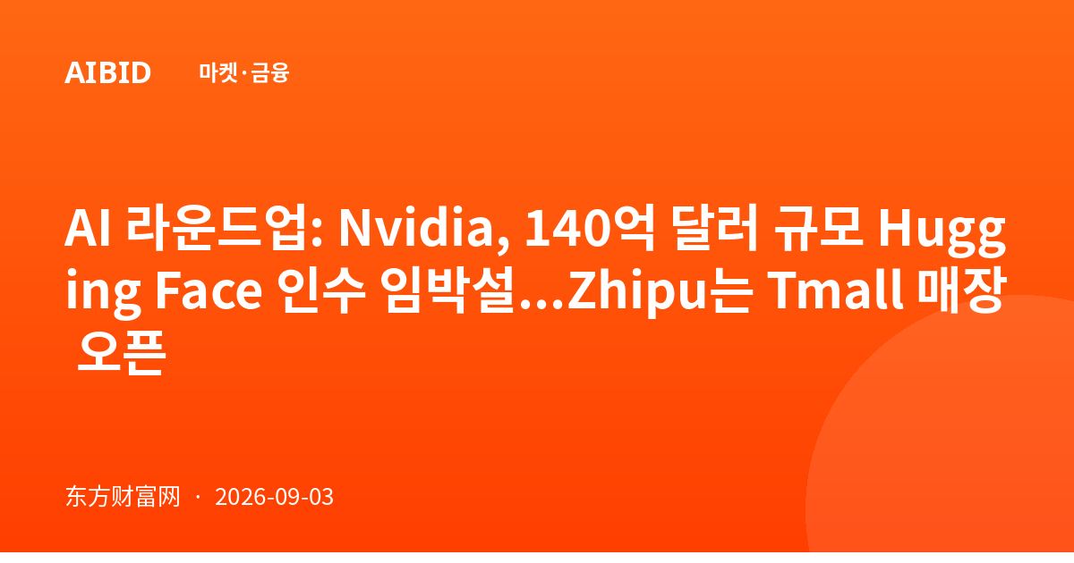 AI 라운드업: Nvidia, 140억 달러 규모 Hugging Face 인수 임박설...Zhipu는 Tmall 매장 오픈