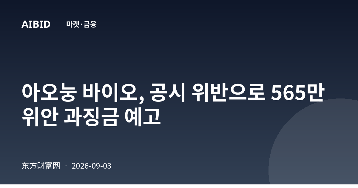 아오눙 바이오, 공시 위반으로 565만 위안 과징금 예고