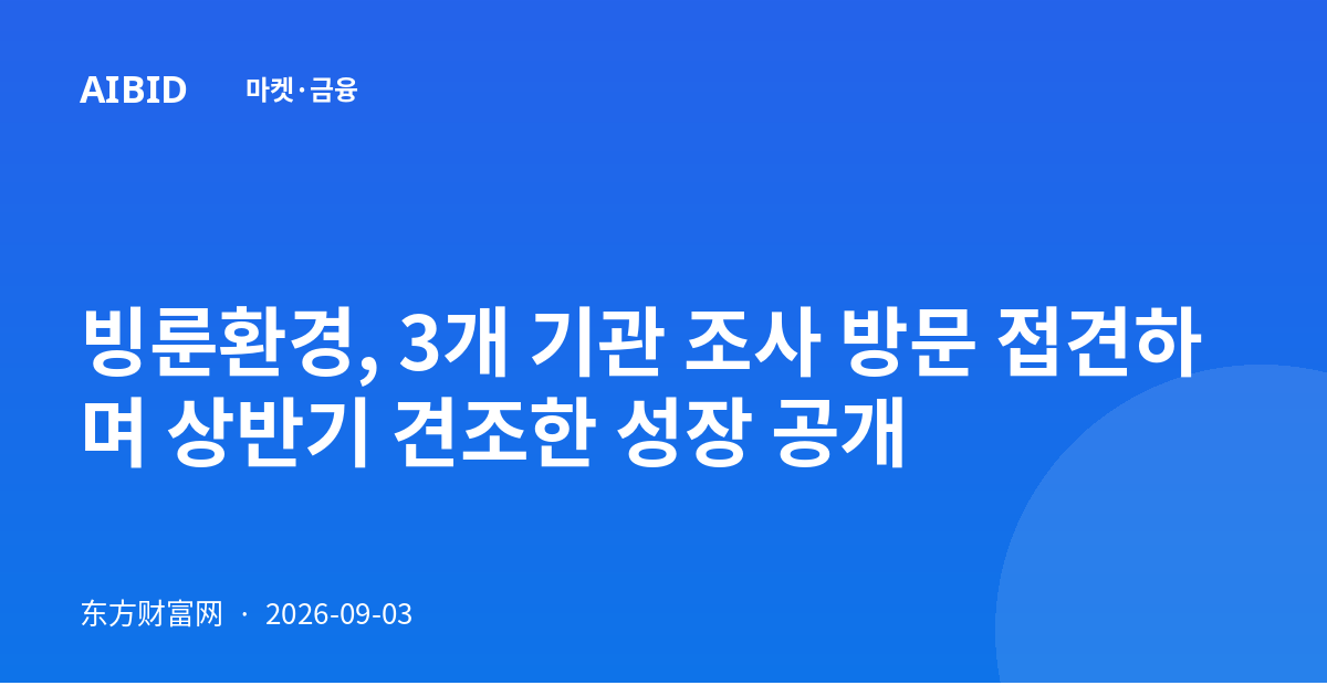 빙룬환경, 3개 기관 조사 방문 접견하며 상반기 견조한 성장 공개
