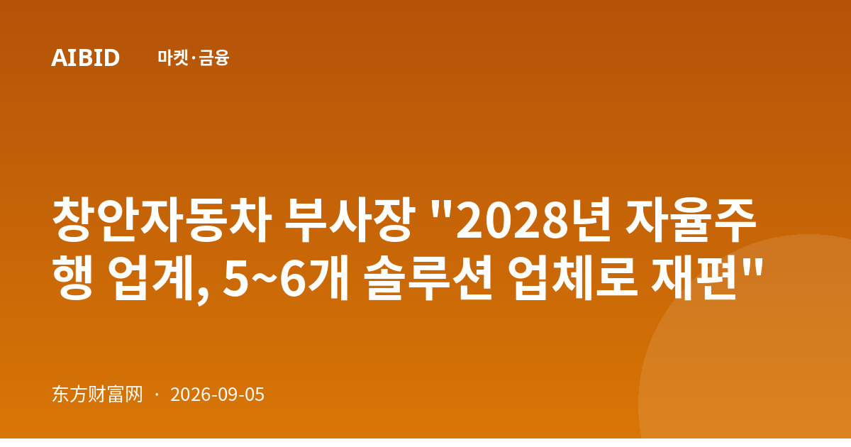 창안자동차 부사장 "2028년 자율주행 업계, 5~6개 솔루션 업체로 재편"