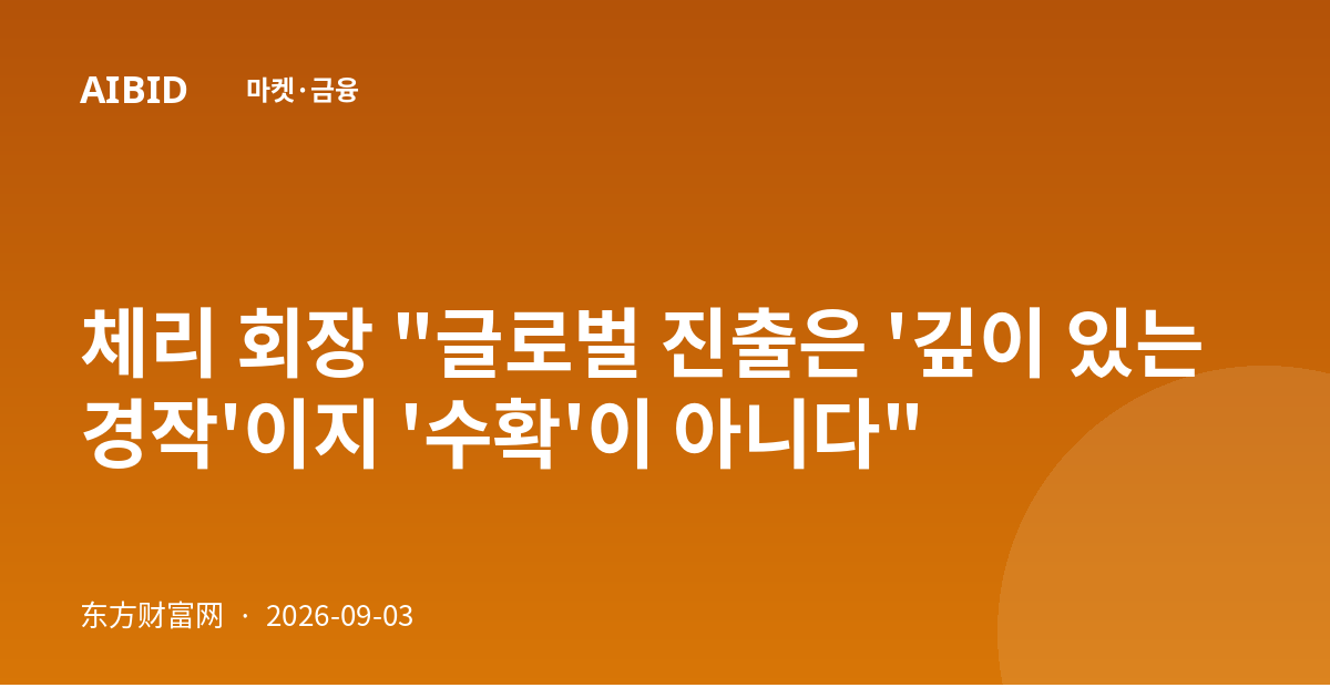체리 회장 "글로벌 진출은 '깊이 있는 경작'이지 '수확'이 아니다"