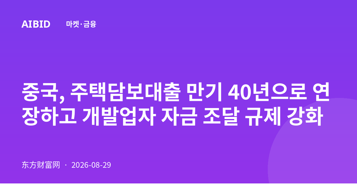 중국, 주택담보대출 만기 40년으로 연장하고 개발업자 자금 조달 규제 강화