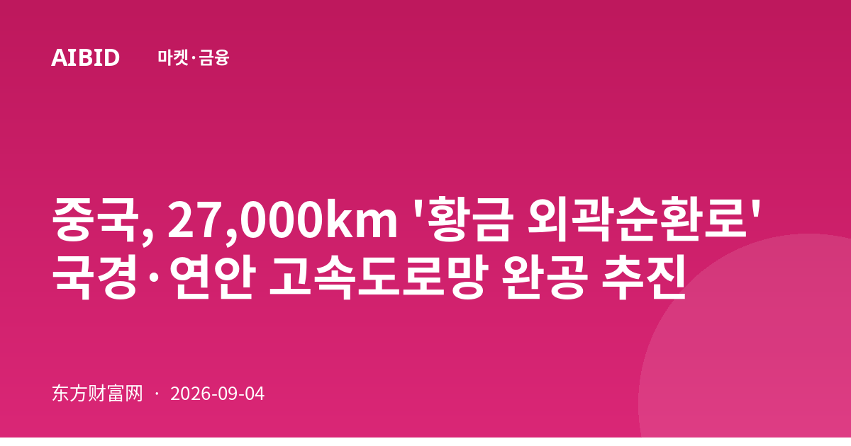중국, 27,000km '황금 외곽순환로' 국경·연안 고속도로망 완공 추진