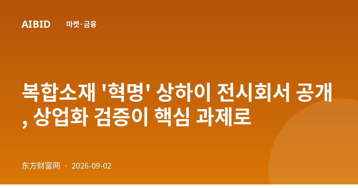 복합소재 '혁명' 상하이 전시회서 공개, 상업화 검증이 핵심 과제로