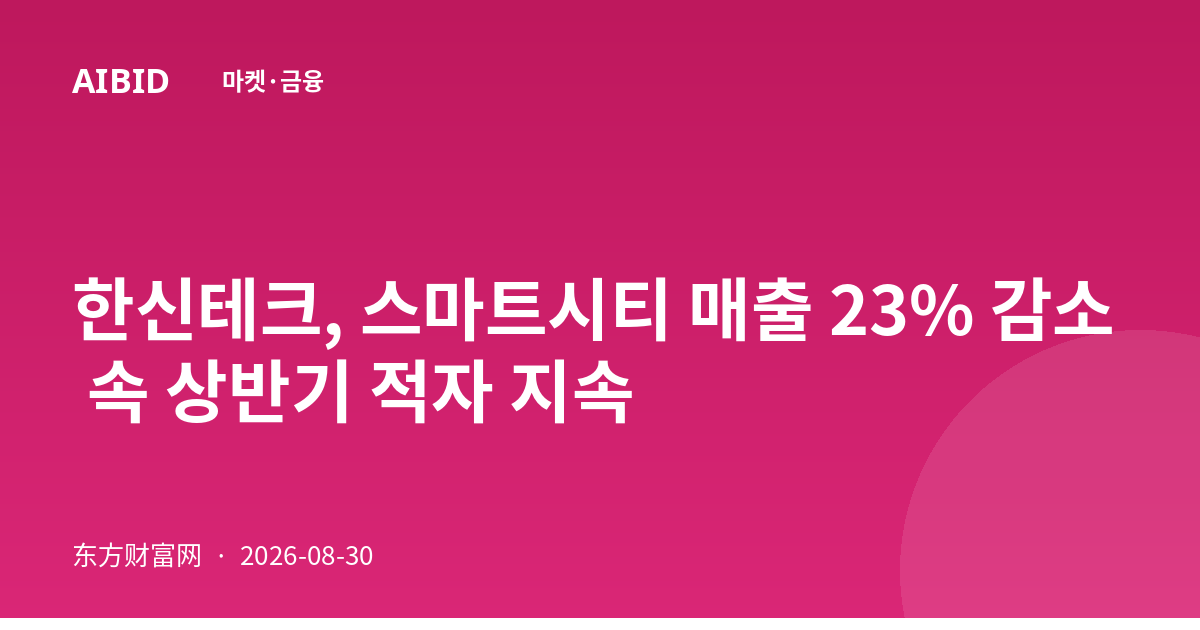 한신테크, 스마트시티 매출 23% 감소 속 상반기 적자 지속