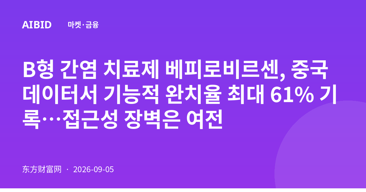 B형 간염 치료제 베피로비르센, 중국 데이터서 기능적 완치율 최대 61% 기록…접근성 장벽은 여전