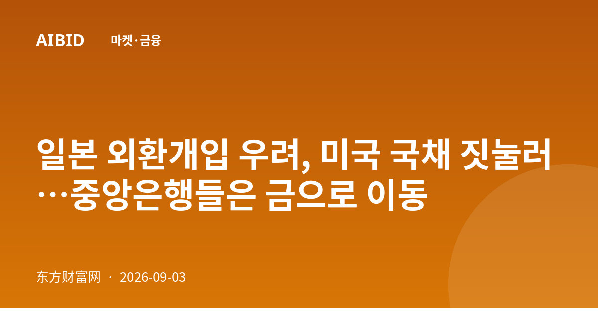 일본 외환개입 우려, 미국 국채 짓눌러…중앙은행들은 금으로 이동