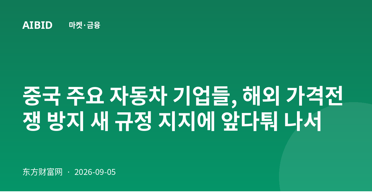 중국 주요 자동차 기업들, 해외 가격전쟁 방지 새 규정 지지에 앞다퉈 나서