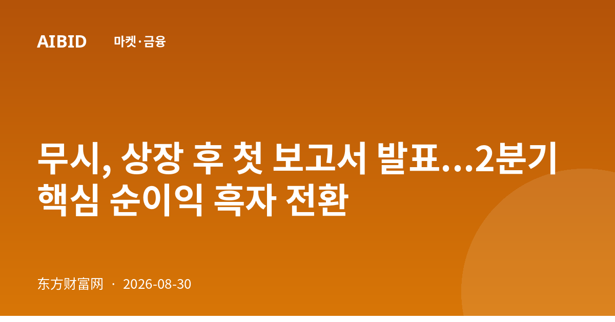 무시, 상장 후 첫 보고서 발표...2분기 핵심 순이익 흑자 전환