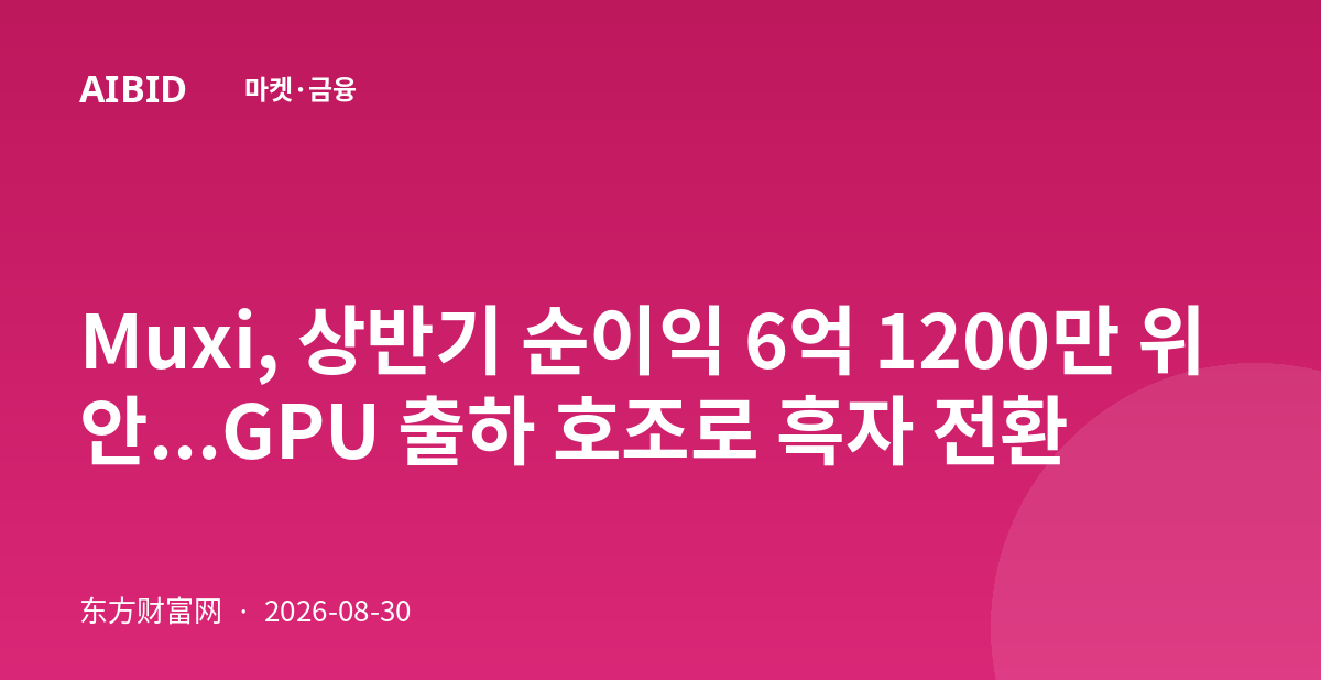 Muxi, 상반기 순이익 6억 1200만 위안...GPU 출하 호조로 흑자 전환
