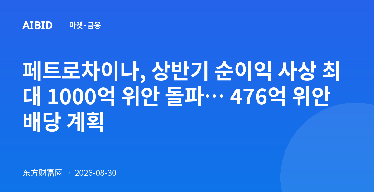 페트로차이나, 상반기 순이익 사상 최대 1000억 위안 돌파… 476억 위안 배당 계획