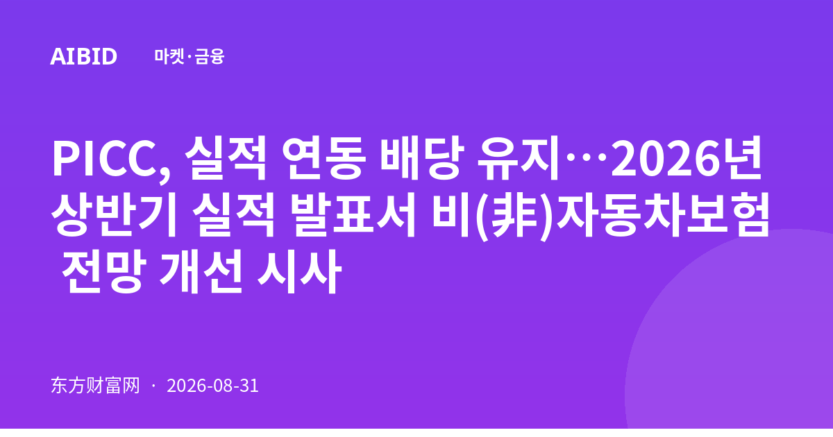 PICC, 실적 연동 배당 유지…2026년 상반기 실적 발표서 비(非)자동차보험 전망 개선 시사