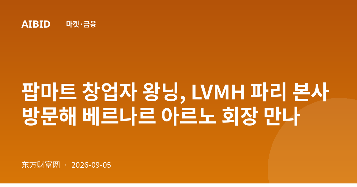 팝마트 창업자 왕닝, LVMH 파리 본사 방문해 베르나르 아르노 회장 만나