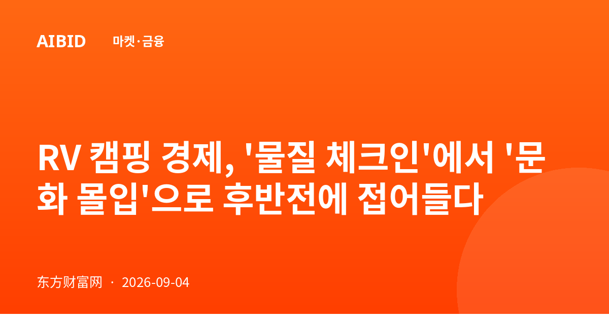 RV 캠핑 경제, '물질 체크인'에서 '문화 몰입'으로 후반전에 접어들다