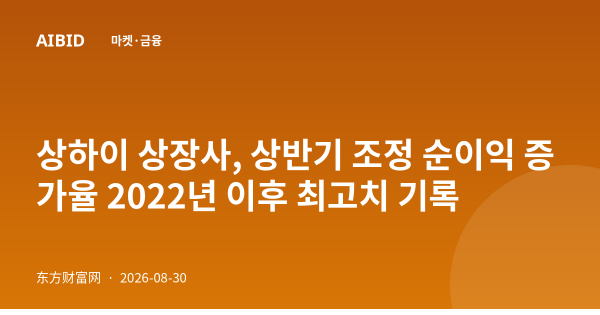 상하이 상장사, 상반기 조정 순이익 증가율 2022년 이후 최고치 기록